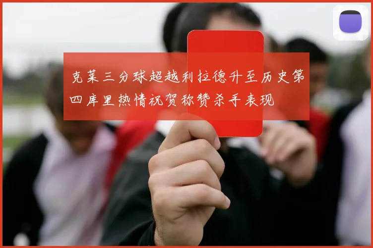 克莱三分球超越利拉德升至历史第四库里热情祝贺称赞杀手表现