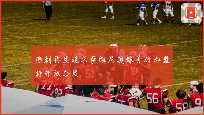 热刺再度追求萨维尼奥球员对加盟持开放态度