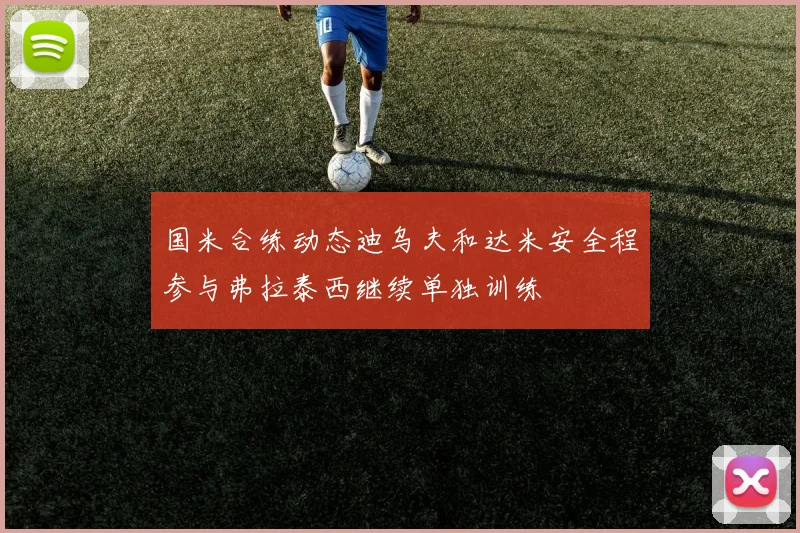 国米合练动态迪乌夫和达米安全程参与弗拉泰西继续单独训练