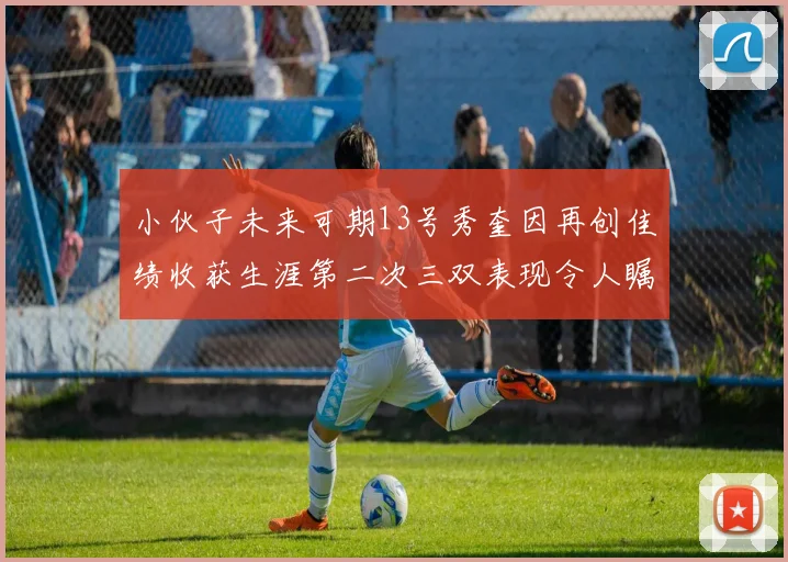 小伙子未来可期13号秀奎因再创佳绩收获生涯第二次三双表现令人瞩目