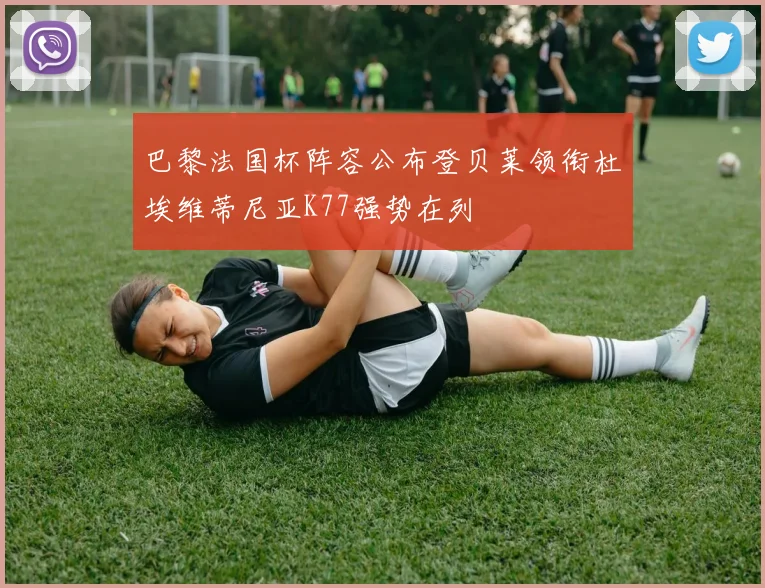巴黎法国杯阵容公布登贝莱领衔杜埃维蒂尼亚K77强势在列